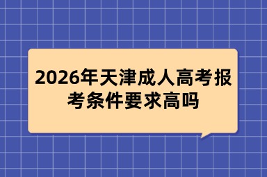 2026年天津成人高考报考条件要求高吗