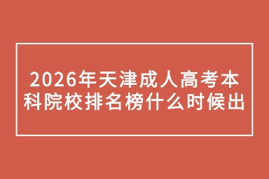 2026年天津成人高考本科院校排名榜什么时候出 2026年天津成人高考本科院校排名榜什么时候出