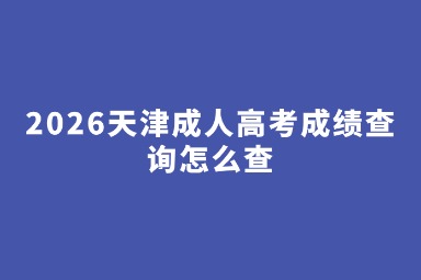2026天津成人高考成绩查询怎么查 2026天津成人高考成绩查询怎么查