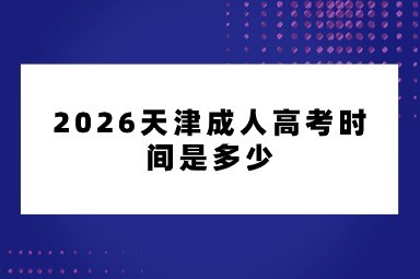 2026天津成人高考时间是多少 2026天津成人高考时间是多少