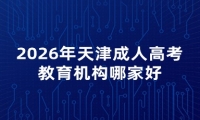 2026年天津成人高考教育机构哪家好