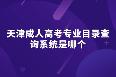 天津成人高考专业目录查询系统是哪个 天津成人高考专业目录查询系统是哪个