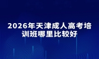 2026年天津成人高考培训班哪里比较好