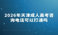 2026年天津成人高考咨询电话可以打通吗