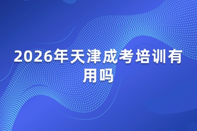 2026年天津成考培训有用吗