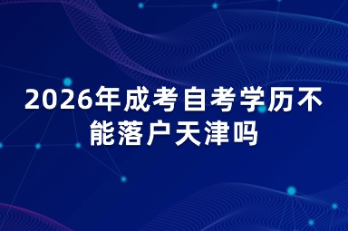 2026年成考自考学历不能落户天津吗