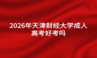 2026年天津财经大学成人高考好考吗