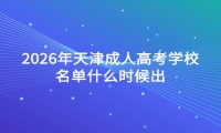 2026年天津成人高考学校名单什么时候出