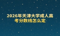 2026年天津大学成人高考分数线怎么定