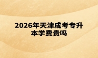 2026年天津成考专升本学费贵吗