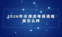 2026年天津成考英语难度怎么样