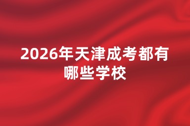 2026年天津成考都有哪些学校