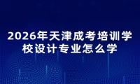 2026年天津成考培训学校设计专业怎么学