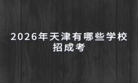 2026年天津有哪些学校招成考