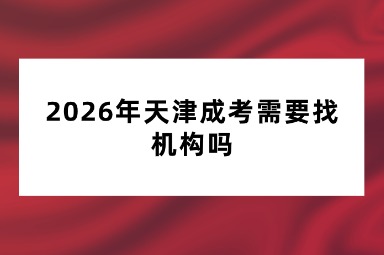 2026年天津成考需要找机构吗