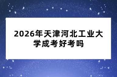 2026年天津河北工业大学成考好考吗