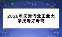 2026年天津河北工业大学成考好考吗
