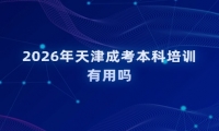 2026年天津成考本科培训有用吗
