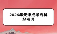 2026年天津成考专科好考吗