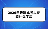 2026年天津成考大专要什么学历