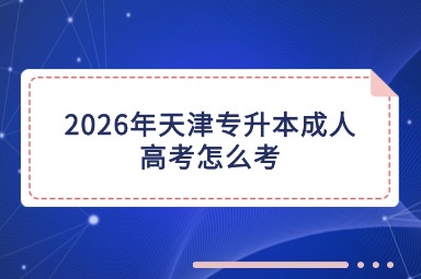 2026年天津专升本成人高考怎么考