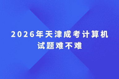 2026年天津成考计算机试题难不难