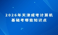 2026年天津成考计算机基础考哪些知识点