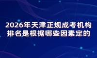 2026年天津正规成考机构排名是根据哪些因素定的