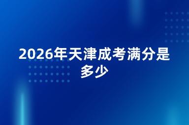 2026年天津成考满分是多少