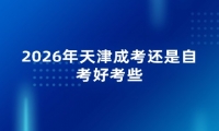 2026年天津成考还是自考好考些