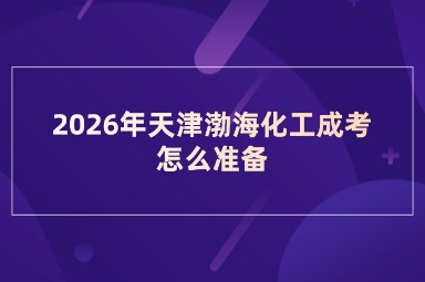 2026年天津渤海化工成考怎么准备