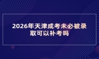 2026年天津成考未必被录取可以补考吗