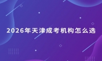 2026年天津成考机构怎么选