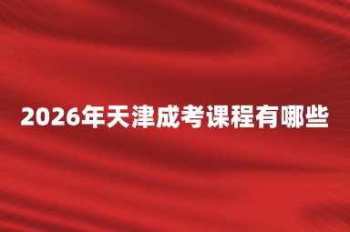 2026年天津成考课程有哪些
