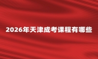 2026年天津成考课程有哪些