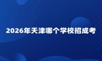 2026年天津哪个学校招成考