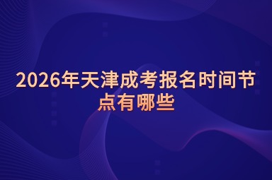 2026年天津成考报名时间节点有哪些