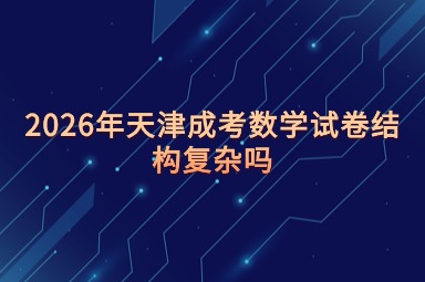 2026年天津成考数学试卷结构复杂吗