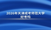 2026年天津成考师范大学好考吗