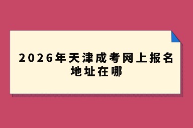 2026年天津成考网上报名地址在哪