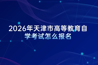 2026年天津市高等教育自学考试怎么报名