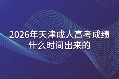 2026年天津成人高考成绩什么时间出来的