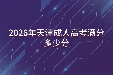 2026年天津成人高考满分多少分