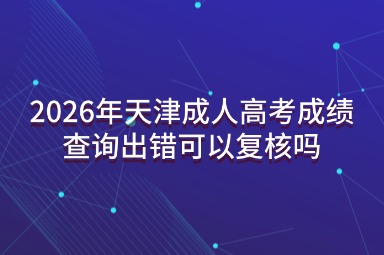 2026年天津成人高考成绩查询出错可以复核吗