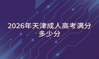 2026年天津成人高考满分多少分