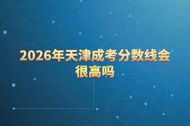 2026年天津成考分数线会很高吗
