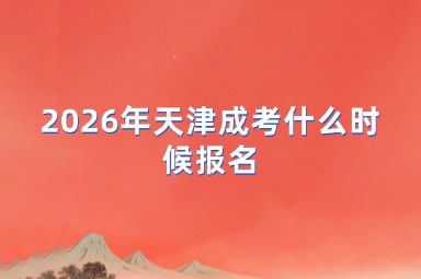 2026年天津成考什么时候报名 2026年天津成考什么时候报名
