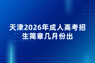 天津2026年成人高考招生简章几月份出 天津2026年成人高考招生简章几月份出