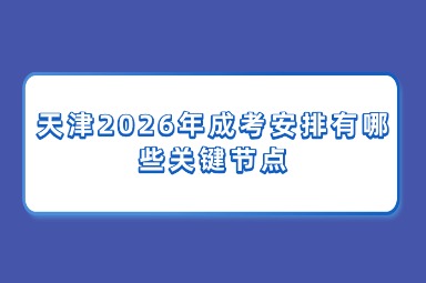 天津2026年成考安排有哪些关键节点