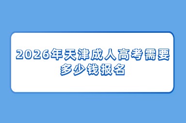 2026年天津成人高考需要多少钱报名